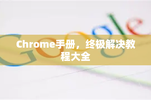 Chrome手册，终极解决教程大全