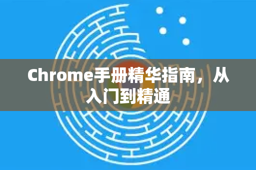 Chrome手册精华指南，从入门到精通