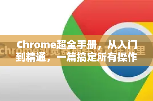 Chrome超全手册，从入门到精通，一篇搞定所有操作技巧
