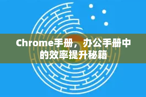 Chrome手册，办公手册中的效率提升秘籍