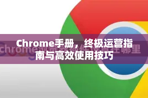 Chrome手册，终极运营指南与高效使用技巧-第1张图片-Chrome下载官网|Google官方浏览器下载