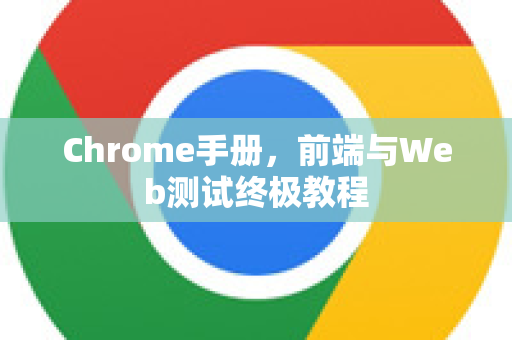 Chrome手册,前端与Web测试终极教程-第1张图片-Chrome下载官网|Google官方浏览器下载 Chrome手册,前端与Web测试终极教程-第1张图片-Chrome下载官网|Google官方浏览器下载