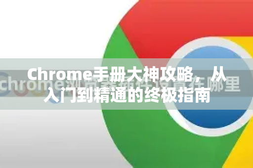 Chrome手册大神攻略，从入门到精通的终极指南