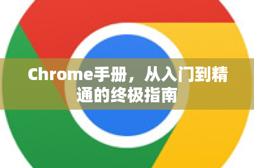 Chrome手册，从入门到精通的终极指南