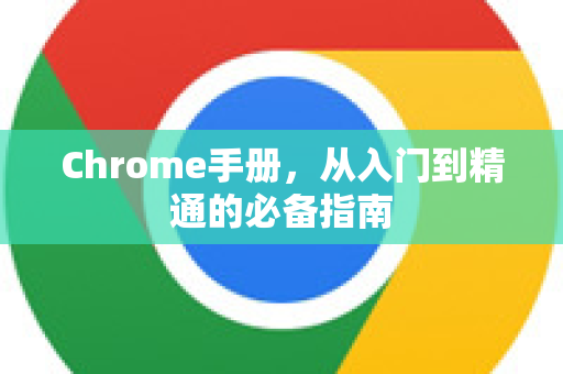 Chrome手册，从入门到精通的必备指南