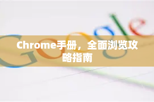 Chrome手册，全面浏览攻略指南