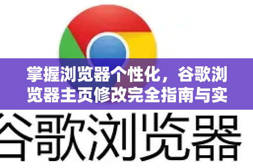 掌握浏览器个性化，谷歌浏览器主页修改完全指南与实用技巧