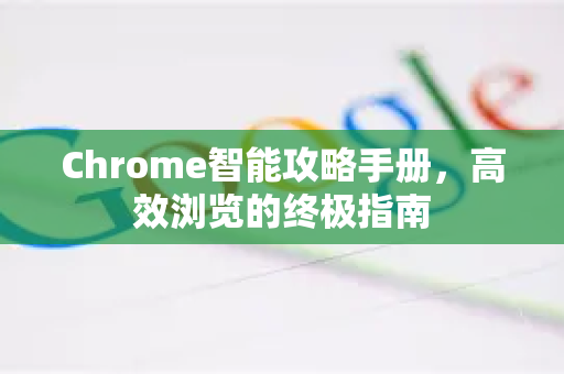 Chrome智能攻略手册，高效浏览的终极指南