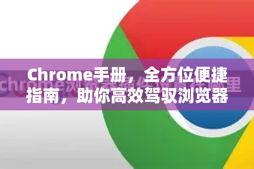 Chrome手册，全方位便捷指南，助你高效驾驭浏览器