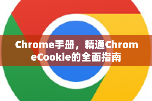 Chrome手册，精通ChromeCookie的全面指南