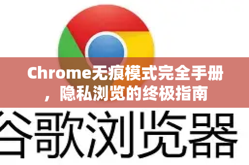 Chrome无痕模式完全手册，隐私浏览的终极指南