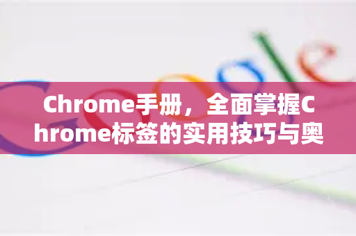 Chrome手册，全面掌握Chrome标签的实用技巧与奥秘
