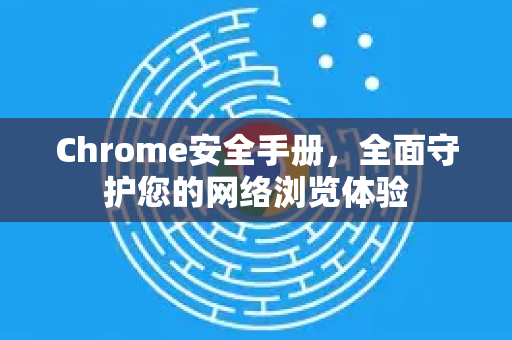 Chrome安全手册,全面守护您的网络浏览体验-第1张图片-Chrome下载官网|Google官方浏览器下载 Chrome安全手册,全面守护您的网络浏览体验-第1张图片-Chrome下载官网|Google官方浏览器下载