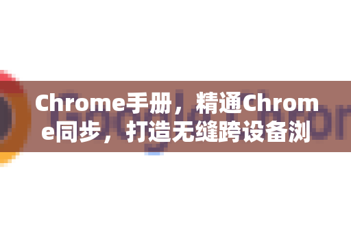 Chrome手册,精通Chrome同步,打造无缝跨设备浏览体验-第1张图片-Chrome下载官网|Google官方浏览器下载 Chrome手册,精通Chrome同步,打造无缝跨设备浏览体验-第1张图片-Chrome下载官网|Google官方浏览器下载