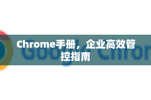 Chrome手册，企业高效管控指南