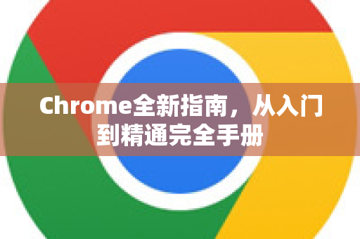 Chrome全新指南，从入门到精通完全手册