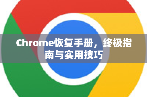 Chrome恢复手册，终极指南与实用技巧