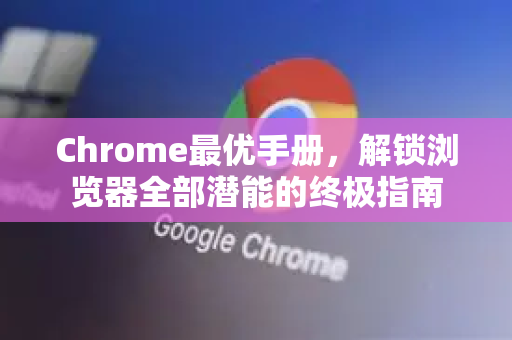 Chrome最优手册，解锁浏览器全部潜能的终极指南-第1张图片-Chrome下载官网|Google官方浏览器下载