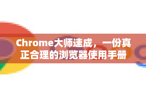 Chrome大师速成,一份真正合理的浏览器使用手册-第1张图片-Chrome下载官网|Google官方浏览器下载 Chrome大师速成,一份真正合理的浏览器使用手册-第1张图片-Chrome下载官网|Google官方浏览器下载