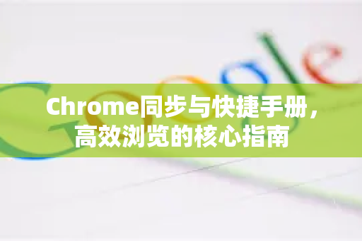 Chrome同步与快捷手册，高效浏览的核心指南-第1张图片-Chrome下载官网|Google官方浏览器下载