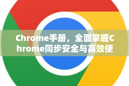 Chrome手册，全面掌握Chrome同步安全与高效使用指南-第1张图片-Chrome下载官网|Google官方浏览器下载