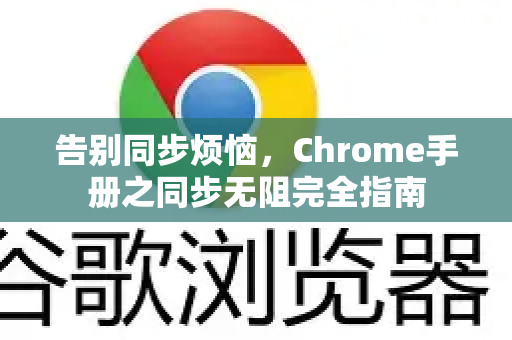 告别同步烦恼，Chrome手册之同步无阻完全指南-第1张图片-Chrome下载官网|Google官方浏览器下载