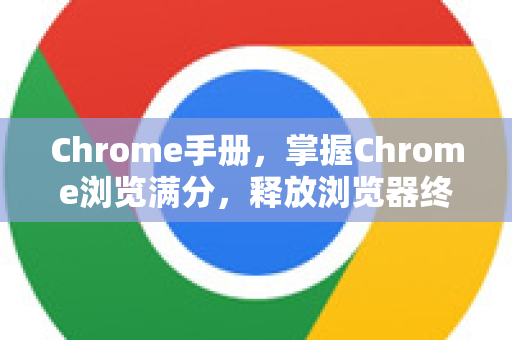 Chrome手册，掌握Chrome浏览满分，释放浏览器终极潜能