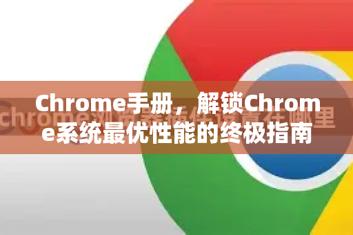 Chrome手册，解锁Chrome系统最优性能的终极指南