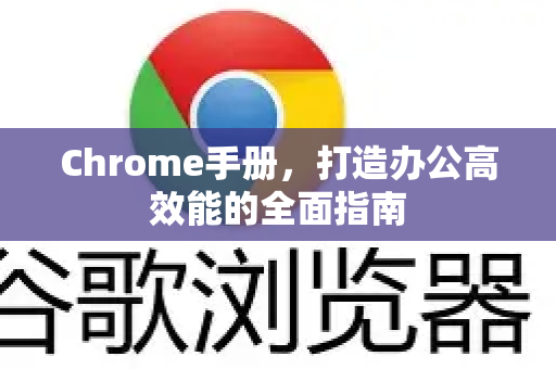 Chrome手册，打造办公高效能的全面指南