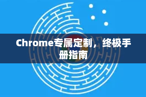 Chrome专属定制，终极手册指南