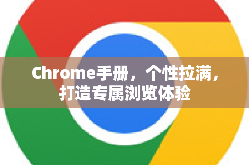 Chrome手册，个性拉满，打造专属浏览体验