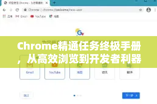 Chrome精通任务终极手册，从高效浏览到开发者利器