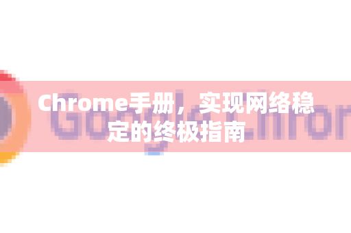 Chrome手册，实现网络稳定的终极指南