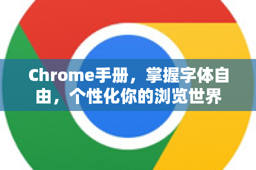 Chrome手册，掌握字体自由，个性化你的浏览世界