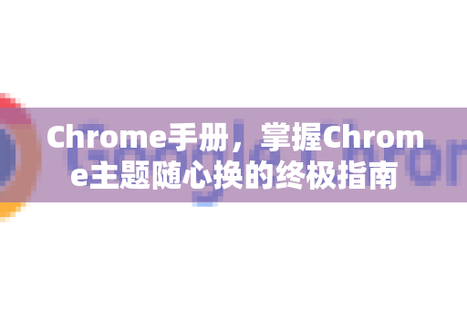 Chrome手册，掌握Chrome主题随心换的终极指南
