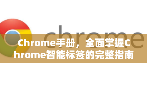Chrome手册，全面掌握Chrome智能标签的完整指南