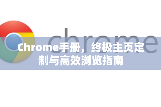 Chrome手册，终极主页定制与高效浏览指南