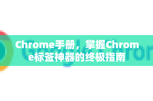 Chrome手册，掌握Chrome标签神器的终极指南