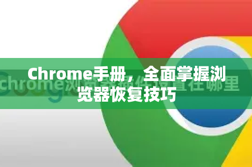 Chrome手册，全面掌握浏览器恢复技巧