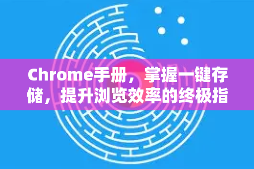 Chrome手册，掌握一键存储，提升浏览效率的终极指南-第1张图片-Chrome下载官网|Google官方浏览器下载