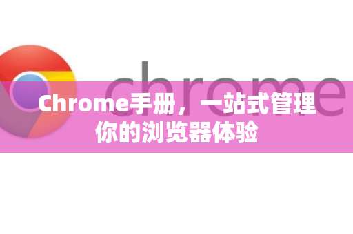 Chrome手册，一站式管理你的浏览器体验