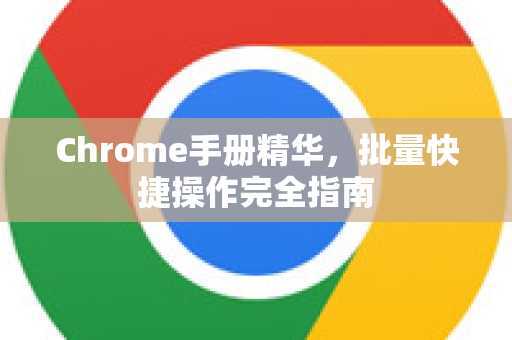 Chrome手册精华，批量快捷操作完全指南