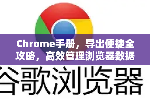 Chrome手册，导出便捷全攻略，高效管理浏览器数据