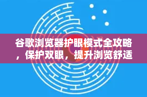 谷歌浏览器护眼模式全攻略，保护双眼，提升浏览舒适度