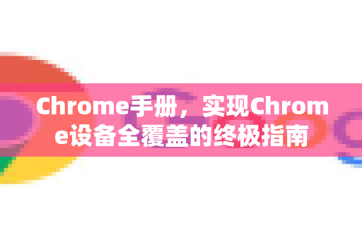 Chrome手册，实现Chrome设备全覆盖的终极指南