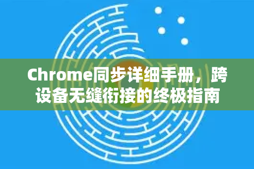 Chrome同步详细手册，跨设备无缝衔接的终极指南-第1张图片-Chrome下载官网|Google官方浏览器下载