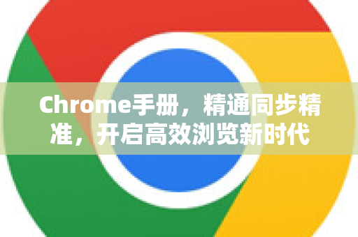 Chrome手册,精通同步精准,开启高效浏览新时代-第1张图片-Chrome下载官网|Google官方浏览器下载 Chrome手册,精通同步精准,开启高效浏览新时代-第1张图片-Chrome下载官网|Google官方浏览器下载