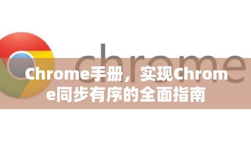 Chrome手册,实现Chrome同步有序的全面指南-第1张图片-Chrome下载官网|Google官方浏览器下载 Chrome手册,实现Chrome同步有序的全面指南-第1张图片-Chrome下载官网|Google官方浏览器下载