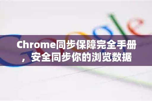 Chrome同步保障完全手册，安全同步你的浏览数据-第1张图片-Chrome下载官网|Google官方浏览器下载