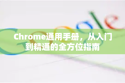 Chrome通用手册，从入门到精通的全方位指南